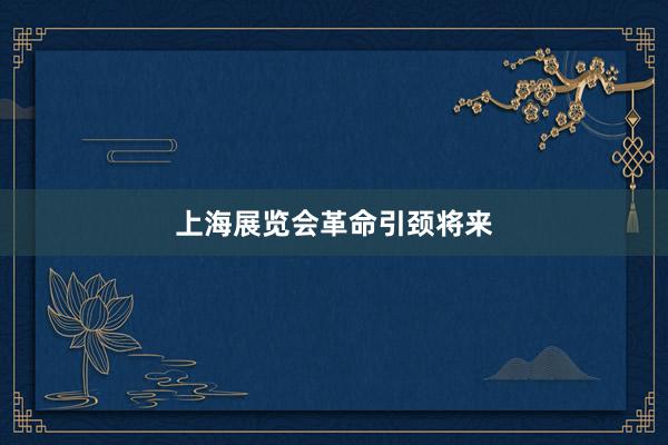 上海展览会革命引颈将来